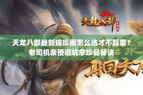 天龙八部最新琼珍阁怎么选才不踩雷?老司机亲授避坑拿珍品秘诀 天龙八部最新琼珍阁怎么选才不踩雷?老司机亲授避坑拿珍品秘诀