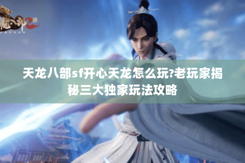 天龙八部sf开心天龙怎么玩?老玩家揭秘三大独家玩法攻略 天龙八部sf开心天龙怎么玩?老玩家揭秘三大独家玩法攻略