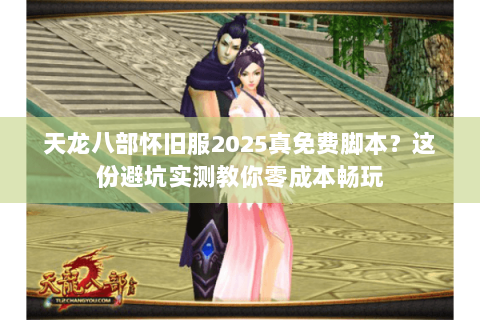 天龙八部怀旧服2025真免费脚本?这份避坑实测教你零成本畅玩 天龙八部怀旧服2025真免费脚本?这份避坑实测教你零成本畅玩
