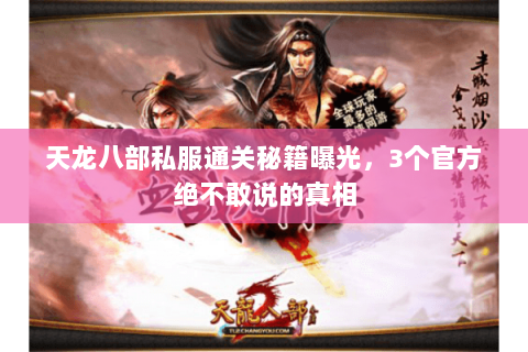 天龙八部私服通关秘籍曝光,3个官方绝不敢说的真相 天龙八部私服通关秘籍曝光,3个官方绝不敢说的真相