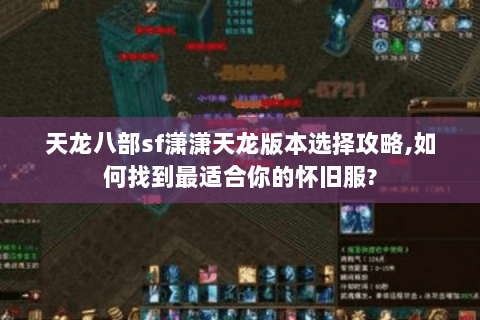 天龙八部sf潇潇天龙版本选择攻略,如何找到最适合你的怀旧服? 天龙八部sf潇潇天龙版本选择攻略,如何找到最适合你的怀旧服?