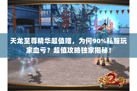 天龙至尊精华超值赠,为何90%私服玩家血亏?超值攻略独家揭秘! 天龙至尊精华超值赠,为何90%私服玩家血亏?超值攻略独家揭秘!