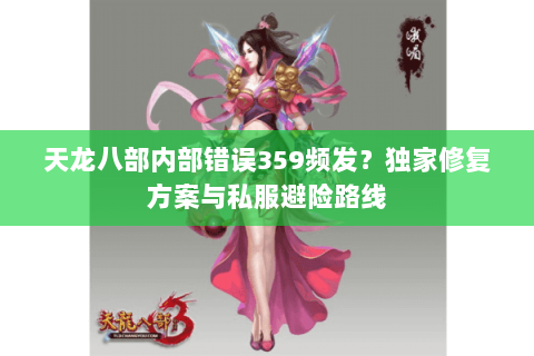 天龙八部内部错误359频发?独家修复方案与私服避险路线 天龙八部内部错误359频发?独家修复方案与私服避险路线