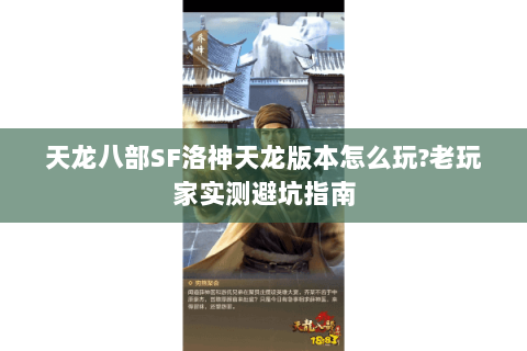 天龙八部SF洛神天龙版本怎么玩?老玩家实测避坑指南 天龙八部SF洛神天龙版本怎么玩?老玩家实测避坑指南