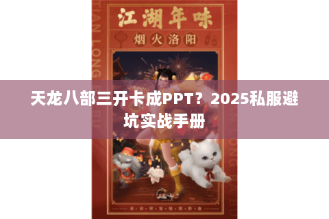 天龙八部三开卡成PPT?2025私服避坑实战手册 天龙八部三开卡成PPT?2025私服避坑实战手册