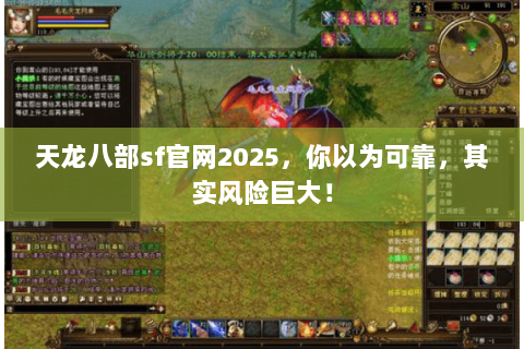 天龙八部sf官网2025,你以为可靠,其实风险巨大! 天龙八部sf官网2025,你以为可靠,其实风险巨大!