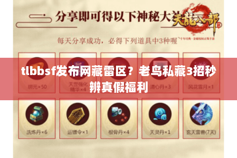 tlbbsf发布网藏雷区?老鸟私藏3招秒辨真假福利 tlbbsf发布网藏雷区?老鸟私藏3招秒辨真假福利