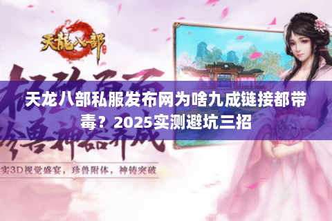 天龙八部私服发布网为啥九成链接都带毒？2025实测避坑三招