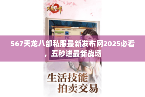 567天龙八部私服最新发布网2025必看,五秒进最新战场 567天龙八部私服最新发布网2025必看,五秒进最新战场