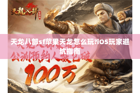 天龙八部sf苹果天龙怎么玩?iOS玩家避坑指南 天龙八部sf苹果天龙怎么玩?iOS玩家避坑指南