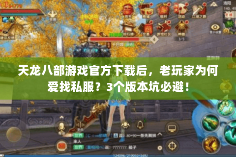 天龙八部游戏官方下载后,老玩家为何爱找私服?3个版本坑必避! 天龙八部游戏官方下载后,老玩家为何爱找私服?3个版本坑必避!