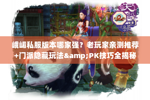 峨嵋私服版本哪家强？老玩家亲测推荐+门派隐藏玩法&PK技巧全揭秘