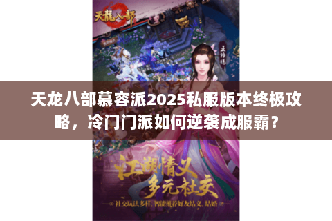 天龙八部慕容派2025私服版本终极攻略,冷门门派如何逆袭成服霸? 天龙八部慕容派2025私服版本终极攻略,冷门门派如何逆袭成服霸?