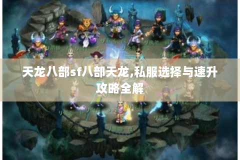 天龙八部sf八部天龙,私服选择与速升攻略全解 天龙八部sf八部天龙,私服选择与速升攻略全解