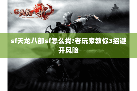 sf天龙八部sf怎么找?老玩家教你3招避开风险 sf天龙八部sf怎么找?老玩家教你3招避开风险
