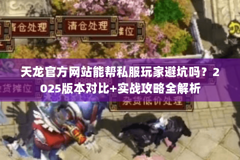 天龙官方网站能帮私服玩家避坑吗?2025版本对比+实战攻略全解析 天龙官方网站能帮私服玩家避坑吗?2025版本对比+实战攻略全解析