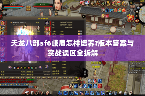 天龙八部sf6峨眉怎样培养?版本答案与实战误区全拆解 天龙八部sf6峨眉怎样培养?版本答案与实战误区全拆解