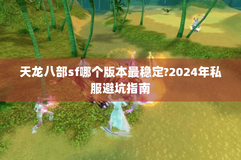 天龙八部sf哪个版本最稳定?2024年私服避坑指南