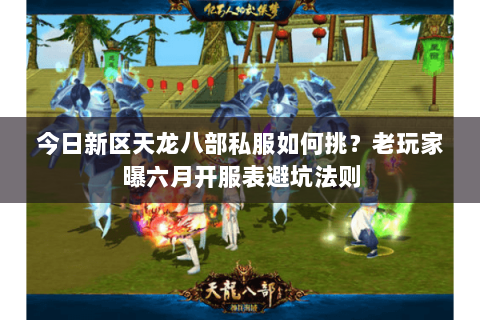 今日新区天龙八部私服如何挑?老玩家曝六月开服表避坑法则 今日新区天龙八部私服如何挑?老玩家曝六月开服表避坑法则