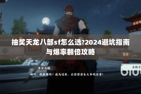 抽奖天龙八部sf怎么选?2024避坑指南与爆率翻倍攻略 抽奖天龙八部sf怎么选?2024避坑指南与爆率翻倍攻略