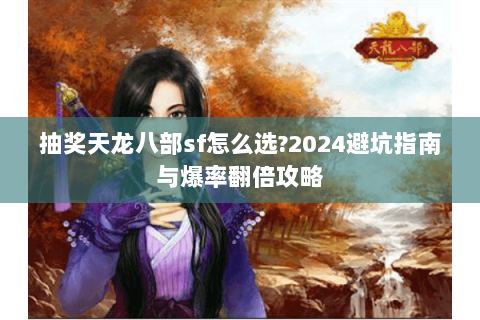 抽奖天龙八部sf怎么选?2024避坑指南与爆率翻倍攻略 抽奖天龙八部sf怎么选?2024避坑指南与爆率翻倍攻略