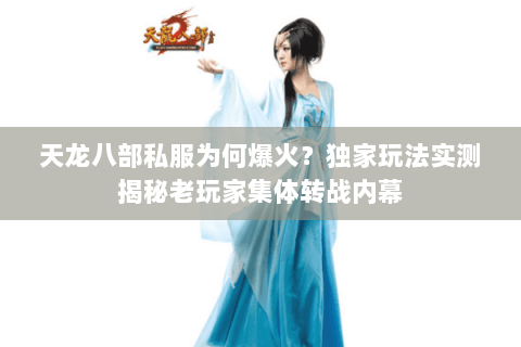天龙八部私服为何爆火?独家玩法实测揭秘老玩家集体转战内幕 天龙八部私服为何爆火?独家玩法实测揭秘老玩家集体转战内幕