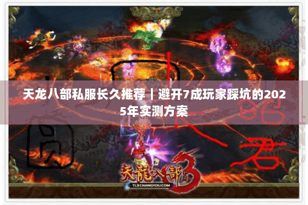 天龙八部私服长久推荐|避开7成玩家踩坑的2025年实测方案 天龙八部私服长久推荐|避开7成玩家踩坑的2025年实测方案