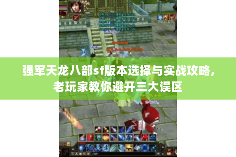 强军天龙八部sf版本选择与实战攻略,老玩家教你避开三大误区 强军天龙八部sf版本选择与实战攻略,老玩家教你避开三大误区