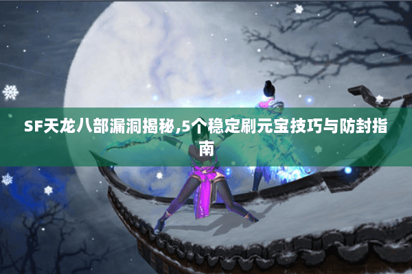 SF天龙八部漏洞揭秘,5个稳定刷元宝技巧与防封指南 SF天龙八部漏洞揭秘,5个稳定刷元宝技巧与防封指南