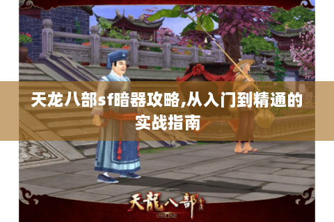 天龙八部sf暗器攻略,从入门到精通的实战指南 天龙八部sf暗器攻略,从入门到精通的实战指南