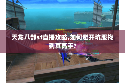 天龙八部sf直播攻略,如何避开坑服找到真高手? 天龙八部sf直播攻略,如何避开坑服找到真高手?