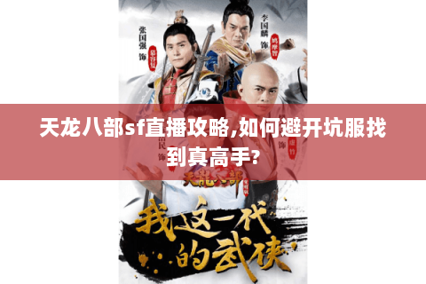天龙八部sf直播攻略,如何避开坑服找到真高手? 天龙八部sf直播攻略,如何避开坑服找到真高手?