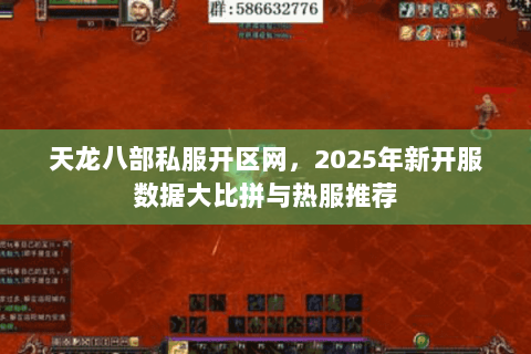 天龙八部私服开区网,2025年新开服数据大比拼与热服推荐 天龙八部私服开区网,2025年新开服数据大比拼与热服推荐