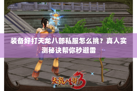 装备好打天龙八部私服怎么挑?真人实测秘诀帮你秒避雷 装备好打天龙八部私服怎么挑?真人实测秘诀帮你秒避雷
