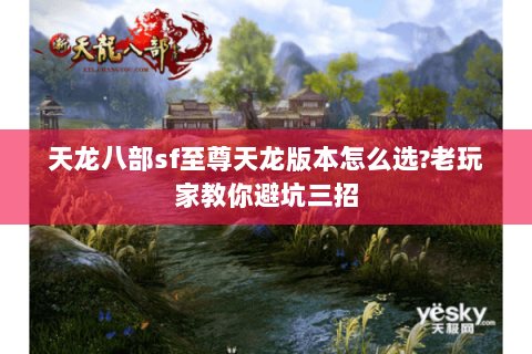 天龙八部sf至尊天龙版本怎么选?老玩家教你避坑三招 天龙八部sf至尊天龙版本怎么选?老玩家教你避坑三招