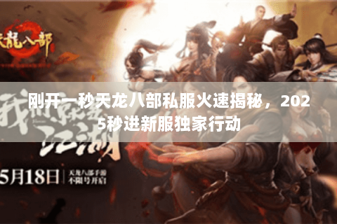 刚开一秒天龙八部私服火速揭秘,2025秒进新服独家行动 刚开一秒天龙八部私服火速揭秘,2025秒进新服独家行动