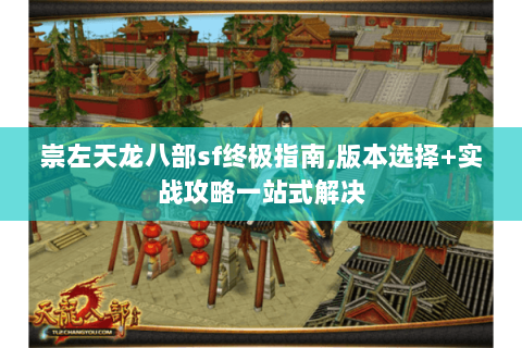 崇左天龙八部sf终极指南,版本选择+实战攻略一站式解决 崇左天龙八部sf终极指南,版本选择+实战攻略一站式解决