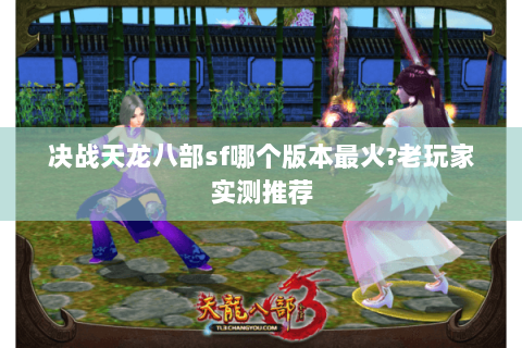 决战天龙八部sf哪个版本最火?老玩家实测推荐 决战天龙八部sf哪个版本最火?老玩家实测推荐