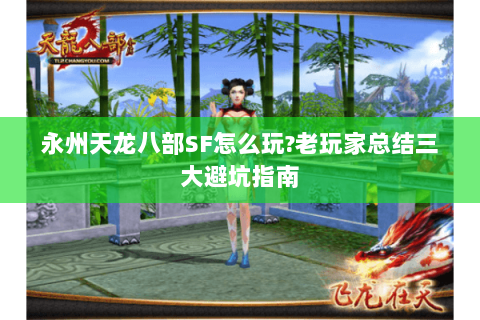 永州天龙八部SF怎么玩?老玩家总结三大避坑指南 永州天龙八部SF怎么玩?老玩家总结三大避坑指南