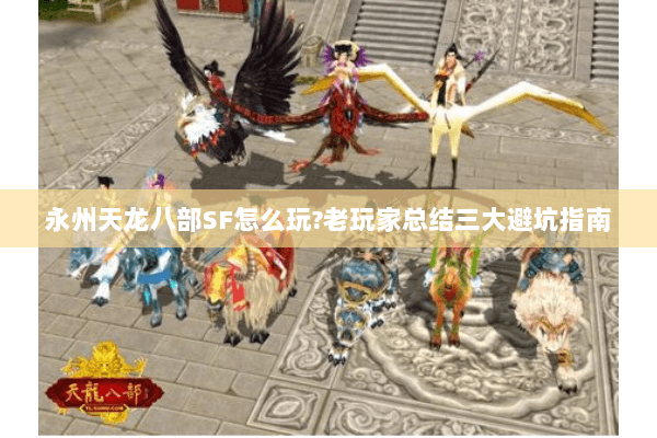 永州天龙八部SF怎么玩?老玩家总结三大避坑指南 永州天龙八部SF怎么玩?老玩家总结三大避坑指南
