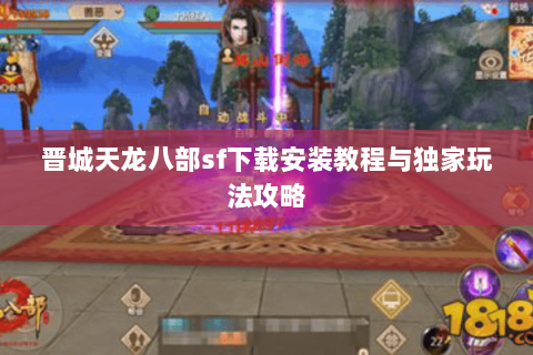 晋城天龙八部sf下载安装教程与独家玩法攻略 晋城天龙八部sf下载安装教程与独家玩法攻略