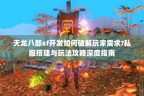 天龙八部sf开发如何破解玩家需求?私服搭建与玩法攻略深度指南 天龙八部sf开发如何破解玩家需求?私服搭建与玩法攻略深度指南
