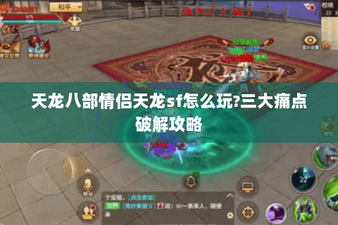 天龙八部情侣天龙sf怎么玩?三大痛点破解攻略 天龙八部情侣天龙sf怎么玩?三大痛点破解攻略