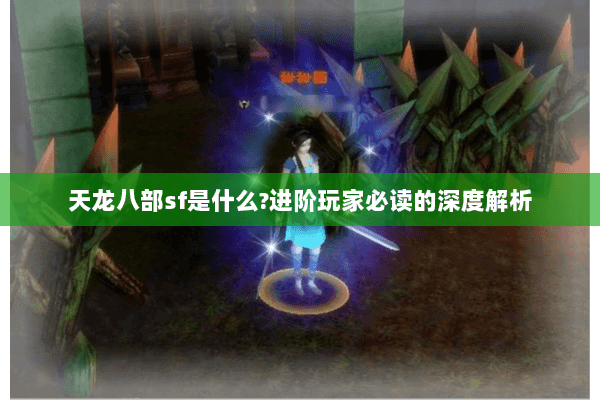 天龙八部sf是什么?进阶玩家必读的深度解析 天龙八部sf是什么?进阶玩家必读的深度解析