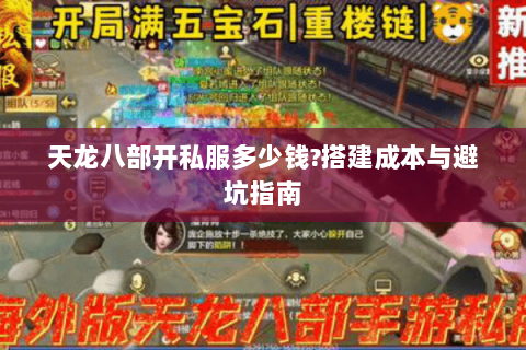 天龙八部开私服多少钱?搭建成本与避坑指南 天龙八部开私服多少钱?搭建成本与避坑指南