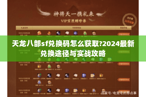 天龙八部sf兑换码怎么获取?2024最新兑换途径与实战攻略 天龙八部sf兑换码怎么获取?2024最新兑换途径与实战攻略