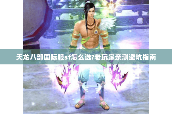 天龙八部国际服sf怎么选?老玩家亲测避坑指南 天龙八部国际服sf怎么选?老玩家亲测避坑指南