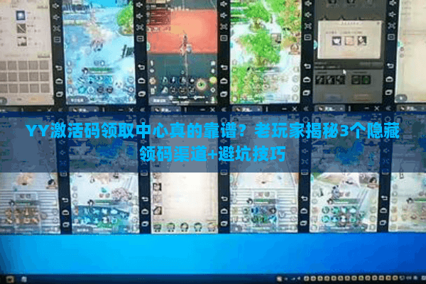 YY激活码领取中心真的靠谱?老玩家揭秘3个隐藏领码渠道+避坑技巧 YY激活码领取中心真的靠谱?老玩家揭秘3个隐藏领码渠道+避坑技巧