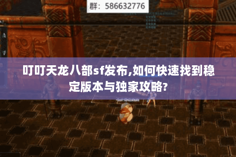 叮叮天龙八部sf发布,如何快速找到稳定版本与独家攻略? 叮叮天龙八部sf发布,如何快速找到稳定版本与独家攻略?