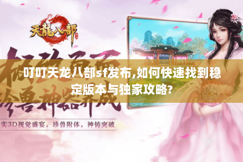 叮叮天龙八部sf发布,如何快速找到稳定版本与独家攻略? 叮叮天龙八部sf发布,如何快速找到稳定版本与独家攻略?